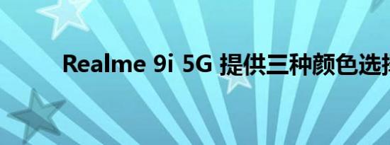 Realme 9i 5G 提供三种颜色选择