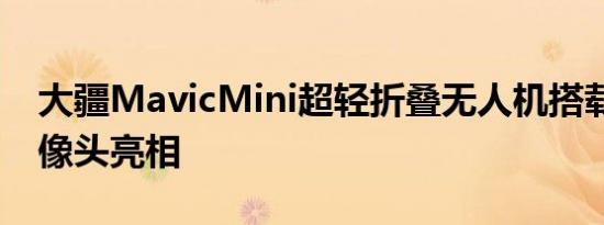 大疆MavicMini超轻折叠无人机搭载2.7K摄像头亮相