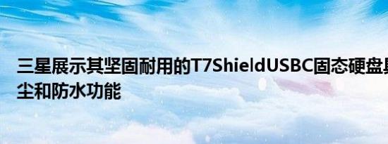 三星展示其坚固耐用的T7ShieldUSBC固态硬盘具有防摔防尘和防水功能