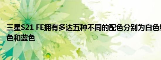 三星S21 FE拥有多达五种不同的配色分别为白色绿色灰色紫色和蓝色