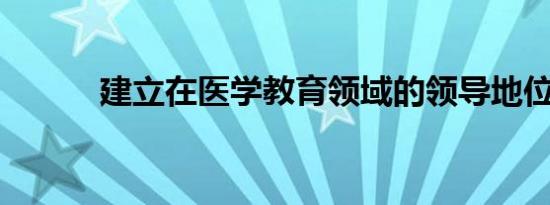 建立在医学教育领域的领导地位
