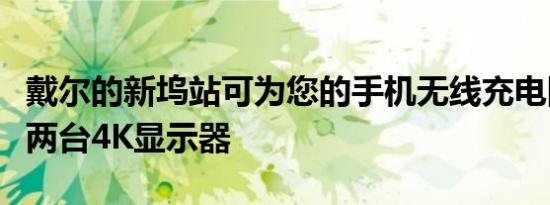 戴尔的新坞站可为您的手机无线充电同时支持两台4K显示器