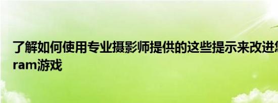 了解如何使用专业摄影师提供的这些提示来改进您的Instagram游戏