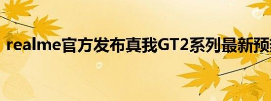 realme官方发布真我GT2系列最新预热海报
