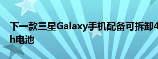 下一款三星Galaxy手机配备可拆卸4500mAh电池