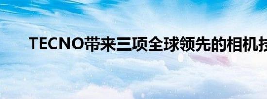 TECNO带来三项全球领先的相机技术