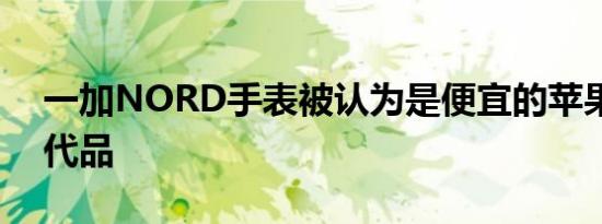 一加NORD手表被认为是便宜的苹果手表替代品