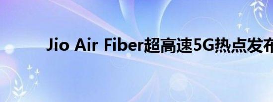Jio Air Fiber超高速5G热点发布