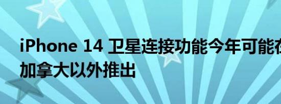 iPhone 14 卫星连接功能今年可能在美国和加拿大以外推出