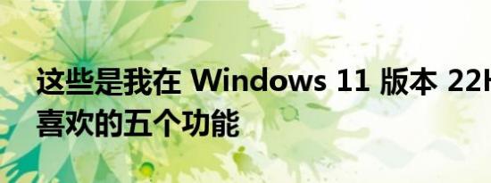 这些是我在 Windows 11 版本 22H2 中最喜欢的五个功能