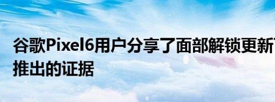 谷歌Pixel6用户分享了面部解锁更新可能即将推出的证据