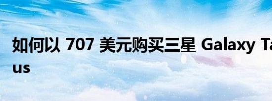 如何以 707 美元购买三星 Galaxy Tab S8 Plus