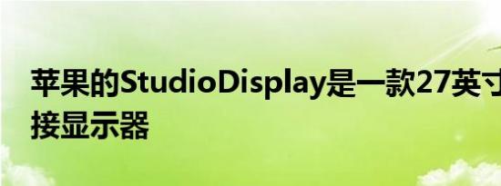 苹果的StudioDisplay是一款27英寸的5K外接显示器