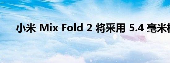 小米 Mix Fold 2 将采用 5.4 毫米机身