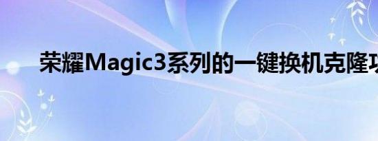 荣耀Magic3系列的一键换机克隆功能