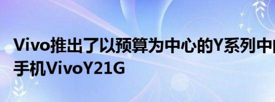 Vivo推出了以预算为中心的Y系列中的新智能手机VivoY21G