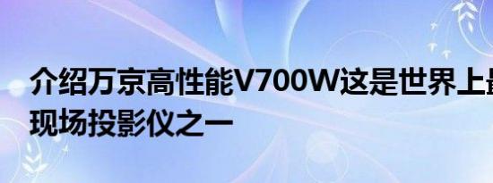 介绍万京高性能V700W这是世界上最坚固的现场投影仪之一