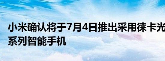 小米确认将于7月4日推出采用徕卡光学的12S系列智能手机