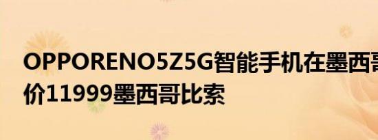 OPPORENO5Z5G智能手机在墨西哥上市售价11999墨西哥比索