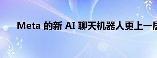 Meta 的新 AI 聊天机器人更上一层楼