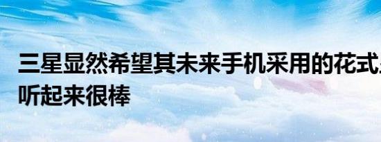 三星显然希望其未来手机采用的花式显示技术听起来很棒
