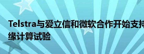 Telstra与爱立信和微软合作开始支持5G的边缘计算试验