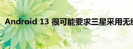 Android 13 很可能要求三星采用无缝更新