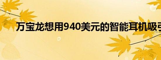 万宝龙想用940美元的智能耳机吸引你