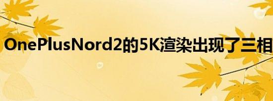 OnePlusNord2的5K渲染出现了三相机设置