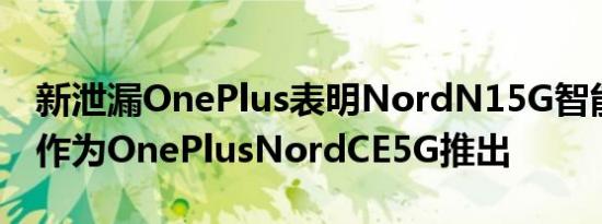 新泄漏OnePlus表明NordN15G智能手机将作为OnePlusNordCE5G推出