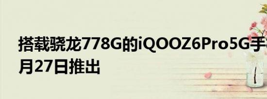 搭载骁龙778G的iQOOZ6Pro5G手机将于4月27日推出