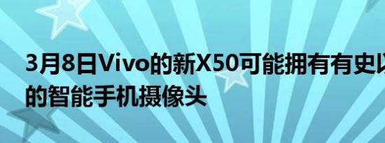 3月8日Vivo的新X50可能拥有有史以来最好的智能手机摄像头