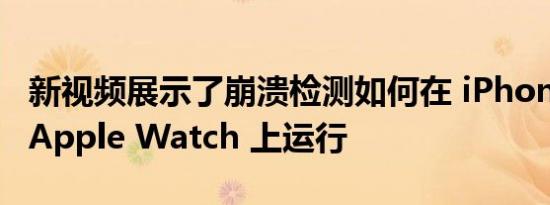 新视频展示了崩溃检测如何在 iPhone 14 和 Apple Watch 上运行
