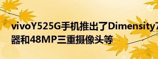 vivoY525G手机推出了Dimensity700处理器和48MP三重摄像头等