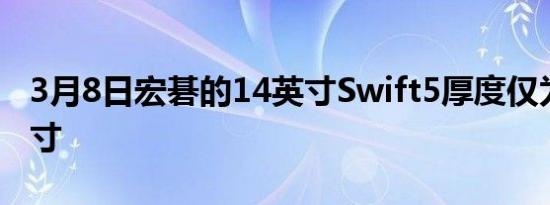 3月8日宏碁的14英寸Swift5厚度仅为0.59英寸