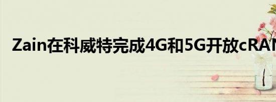Zain在科威特完成4G和5G开放cRAN试验