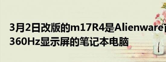 3月2日改版的m17R4是Alienware首款配备360Hz显示屏的笔记本电脑