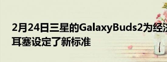 2月24日三星的GalaxyBuds2为经济实惠的耳塞设定了新标准