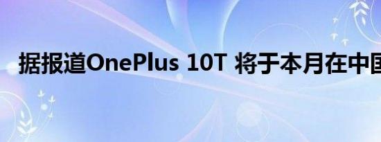 据报道OnePlus 10T 将于本月在中国推出