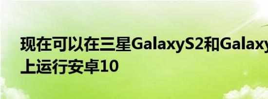 现在可以在三星GalaxyS2和GalaxyNote3上运行安卓10