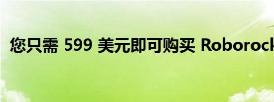 您只需 599 美元即可购买 Roborock Q5+