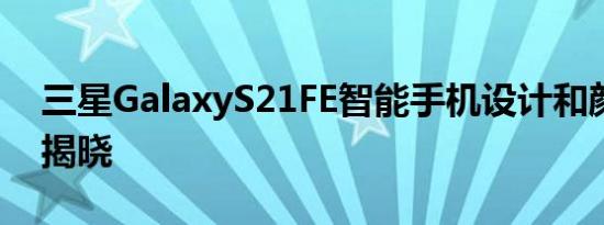 三星GalaxyS21FE智能手机设计和颜色选项揭晓