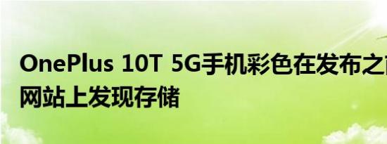 OnePlus 10T 5G手机彩色在发布之前在公司网站上发现存储