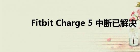 Fitbit Charge 5 中断已解决