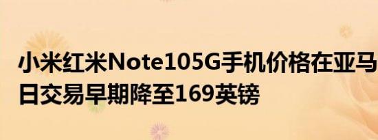 小米红米Note105G手机价格在亚马逊Prime日交易早期降至169英镑
