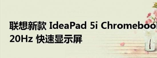 联想新款 IdeaPad 5i Chromebook 拥有 120Hz 快速显示屏