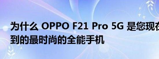 为什么 OPPO F21 Pro 5G 是您现在可以买到的最时尚的全能手机