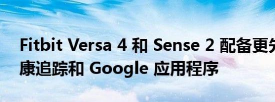 Fitbit Versa 4 和 Sense 2 配备更先进的健康追踪和 Google 应用程序