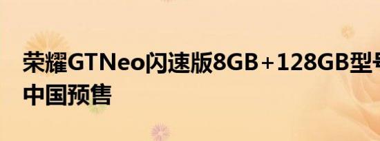 荣耀GTNeo闪速版8GB+128GB型号现已在中国预售