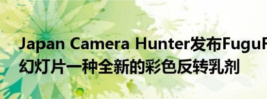Japan Camera Hunter发布FuguFilm400幻灯片一种全新的彩色反转乳剂